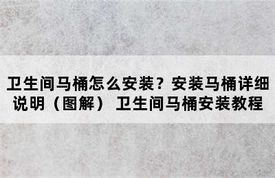 卫生间马桶怎么安装？安装马桶详细说明（图解） 卫生间马桶安装教程